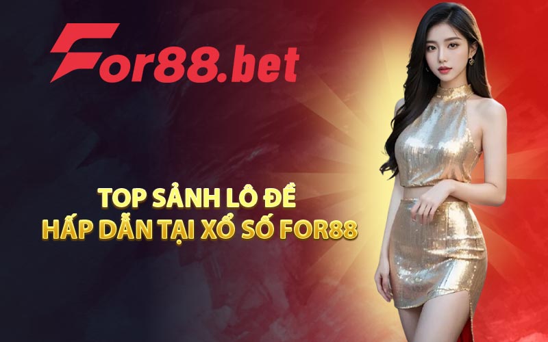 Top sảnh lô đề hấp dẫn tại xổ số FOR88